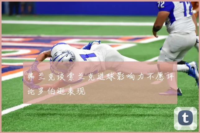 弗兰克谈索兰克进球影响力不愿评论罗伯逊表现