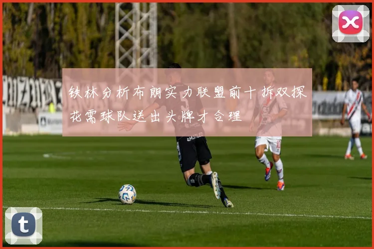 铁林分析布朗实力联盟前十拆双探花需球队送出头牌才合理