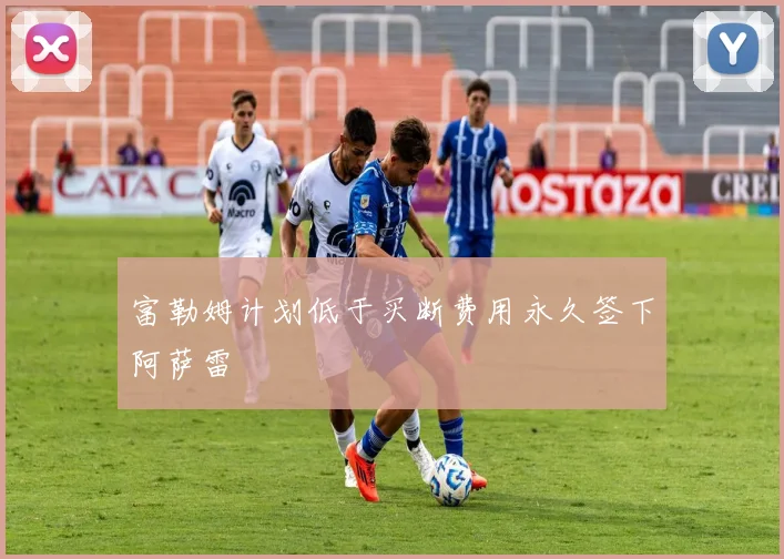 富勒姆计划低于买断费用永久签下阿萨雷