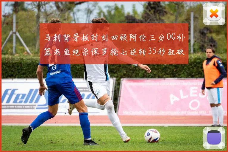 马刺背景板时刻回顾阿伦三分OG补篮老鱼绝杀保罗抢七逆转35秒狂砍13分