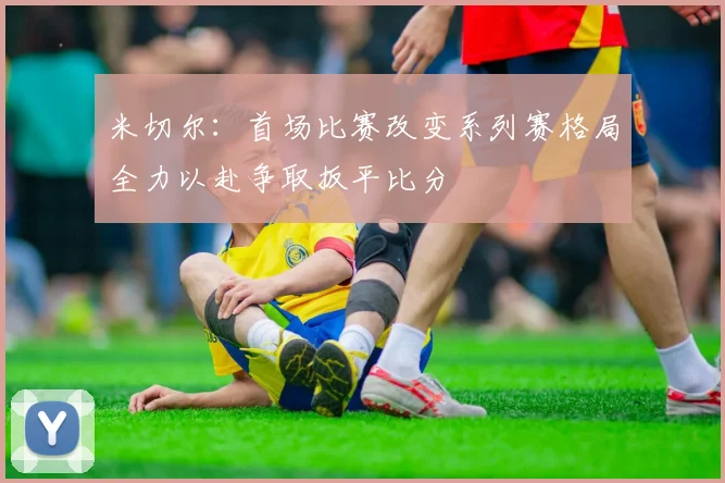 米切尔：首场比赛改变系列赛格局全力以赴争取扳平比分