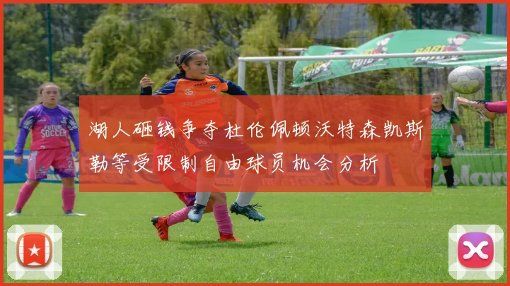 湖人砸钱争夺杜伦佩顿沃特森凯斯勒等受限制自由球员机会分析