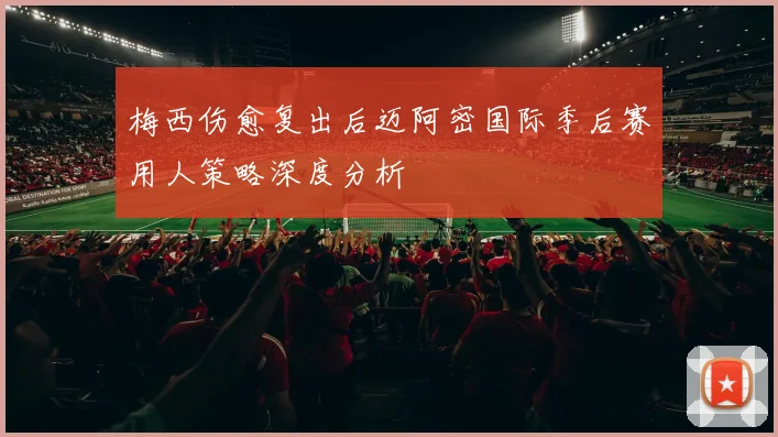 梅西伤愈复出后迈阿密国际季后赛用人策略深度分析