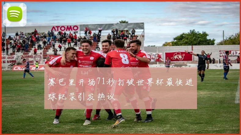 赛巴里开场71秒打破世界杯最快进球纪录引发热议