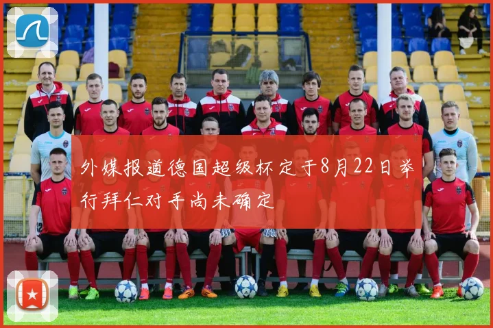 外媒报道德国超级杯定于8月22日举行拜仁对手尚未确定