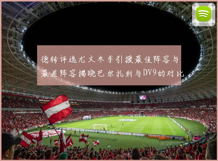 德转评选尤文冬季引援最佳阵容与最差阵容揭晓巴尔扎利与DV9的对比分析