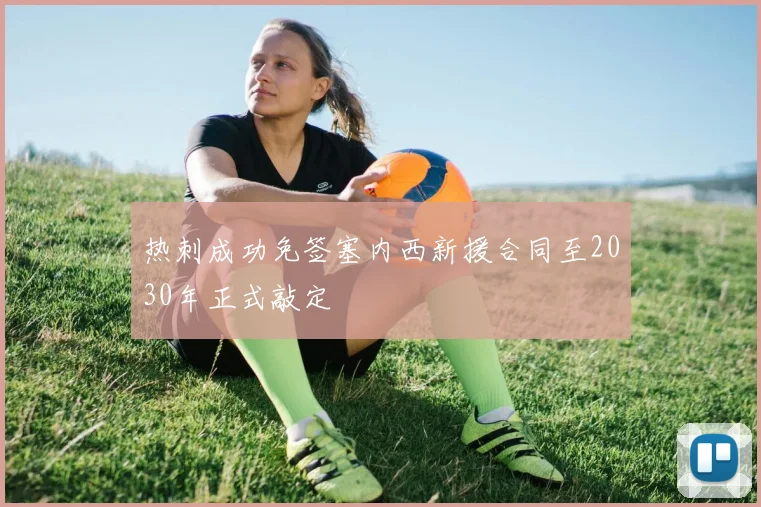 热刺成功免签塞内西新援合同至2030年正式敲定