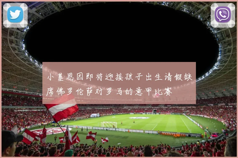 小基恩因即将迎接孩子出生请假缺席佛罗伦萨对罗马的意甲比赛