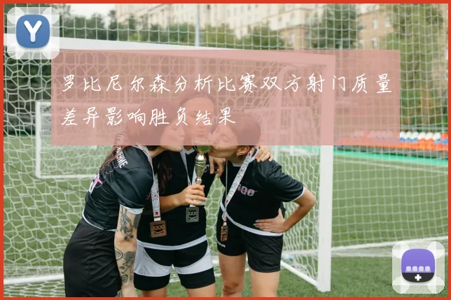 罗比尼尔森分析比赛双方射门质量差异影响胜负结果