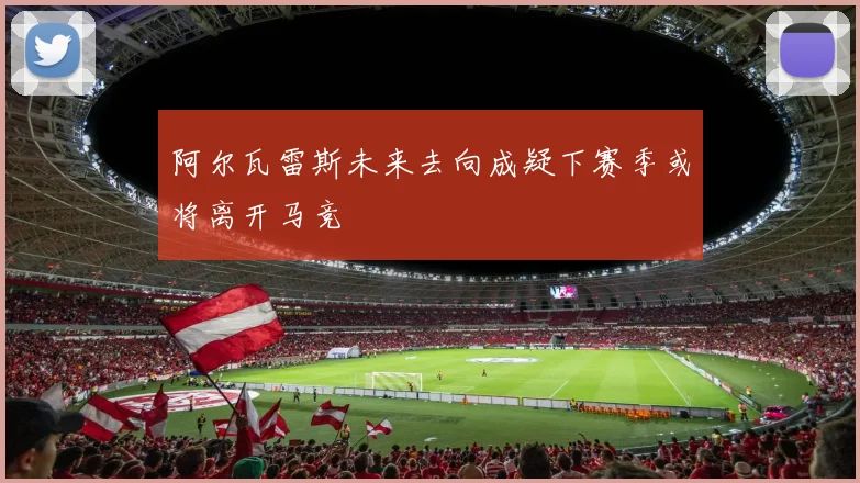 阿尔瓦雷斯未来去向成疑下赛季或将离开马竞
